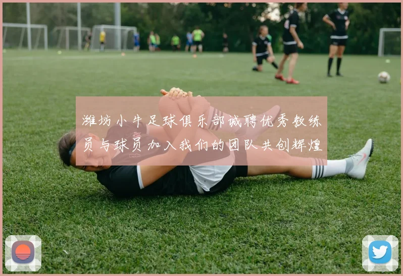 潍坊小牛足球俱乐部诚聘优秀教练员与球员加入我们的团队共创辉煌未来