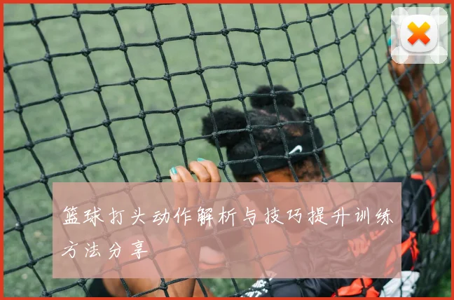 篮球打头动作解析与技巧提升训练方法分享