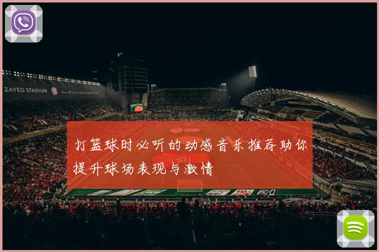 打篮球时必听的动感音乐推荐助你提升球场表现与激情