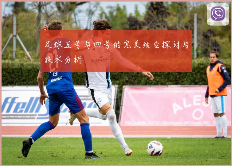 足球五号与四号的完美结合探讨与技术分析