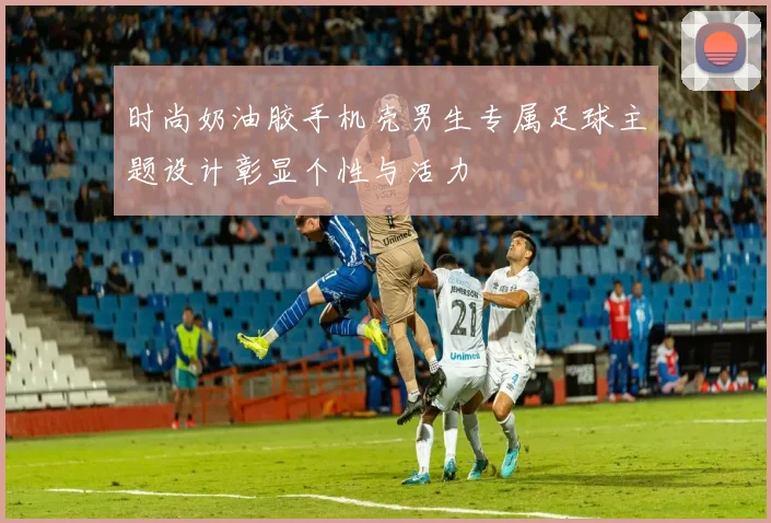 时尚奶油胶手机壳男生专属足球主题设计彰显个性与活力