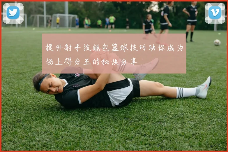 提升射手技能包篮球技巧助你成为场上得分王的秘诀分享