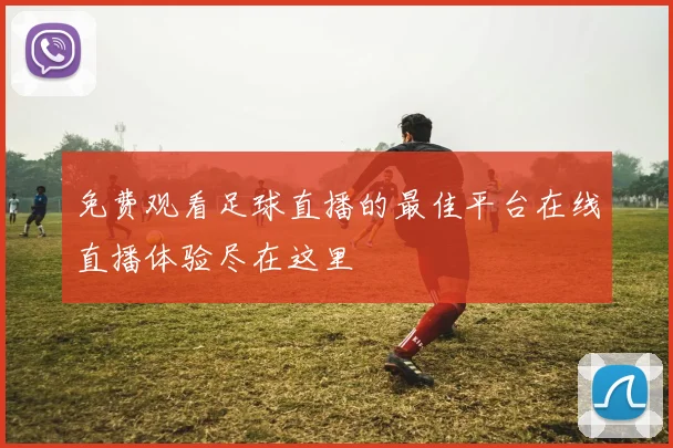 免费观看足球直播的最佳平台在线直播体验尽在这里