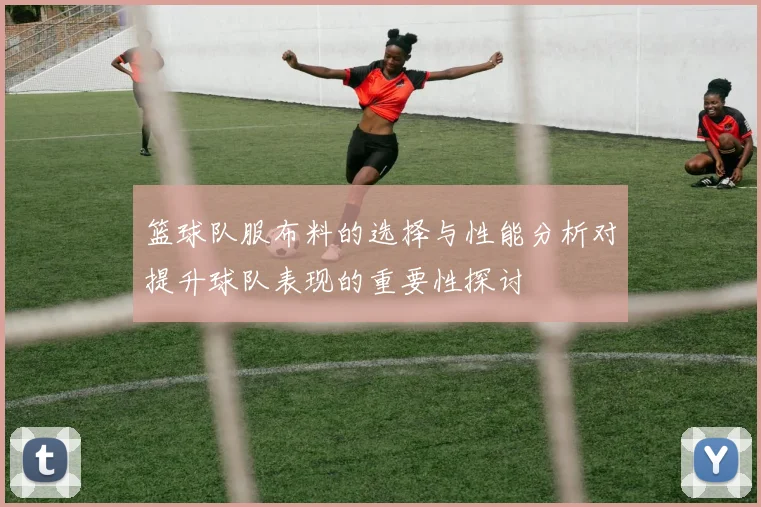 篮球队服布料的选择与性能分析对提升球队表现的重要性探讨